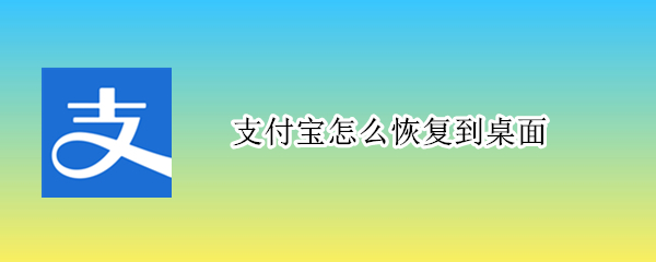 支付宝怎么恢复到桌面 支付宝怎么恢复到桌面上