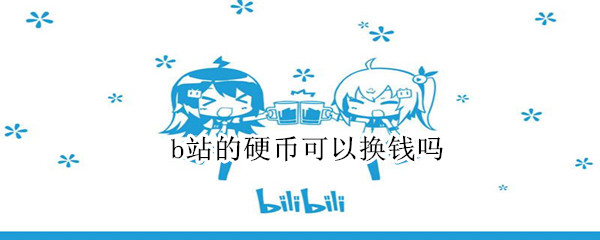 b站的硬币可以换钱吗（B站的硬币能换钱吗）