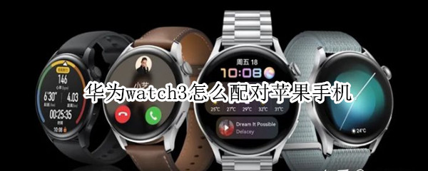 华为watch3怎么配对苹果手机（华为watch3配对苹果手机怎么听音乐）