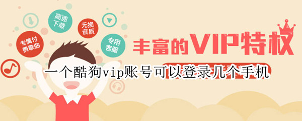 一个酷狗vip账号可以登录几个手机 酷狗一个vip账号可以登陆几台设备
