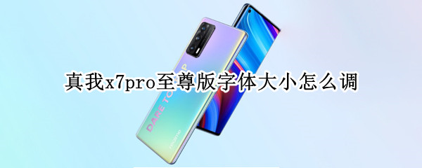 真我x7pro至尊版字体大小怎么调 真我x7pro字体能调大吗