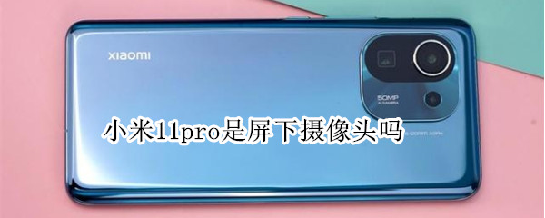 小米11pro是屏下摄像头吗（小米11pro是屏下摄像头吗知乎）