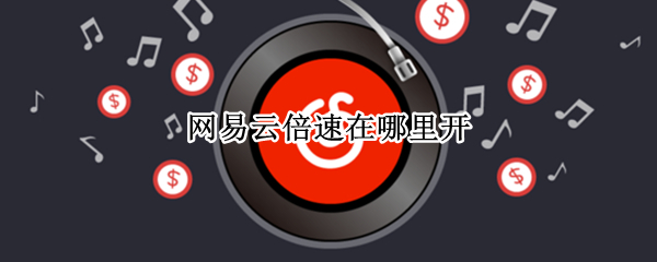 网易云倍速在哪里开 网易云倍速在哪里开苹果