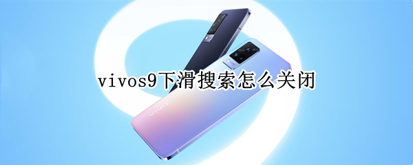 vivos9下滑搜索怎么关闭（vivo下滑搜索怎样关闭）