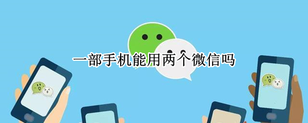 一部手机能用两个微信吗（一部手机能用2个微信吗）