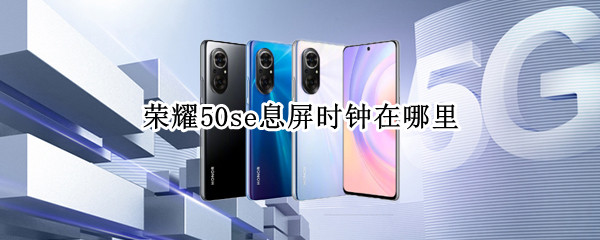 荣耀50se息屏时钟在哪里 荣耀50se息屏时钟在哪里调