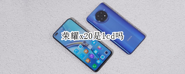 荣耀x20是lcd吗 华为荣耀x10是lcd屏幕吗