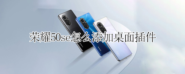 荣耀50se怎么添加桌面插件 荣耀50se桌面挂件怎么设置