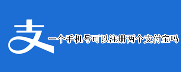 一个手机号可以注册两个支付宝吗（一个手机号可以注册两个支付宝吗微信）