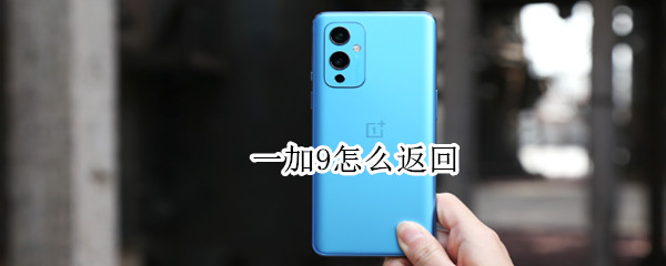 一加9怎么返回（一加9r怎么返回）