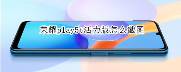荣耀play5t活力版怎么截图（荣耀play5t活力版怎么截屏）