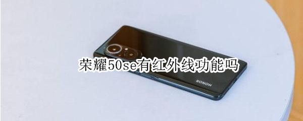 荣耀50se有红外线功能吗 荣耀50se有红外线功能吗怎么开