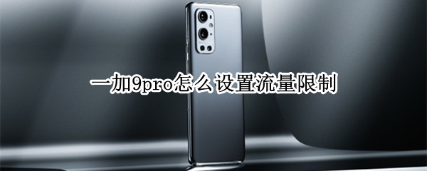 一加9pro怎么设置流量限制 一加9pro怎么设置流量限制使用