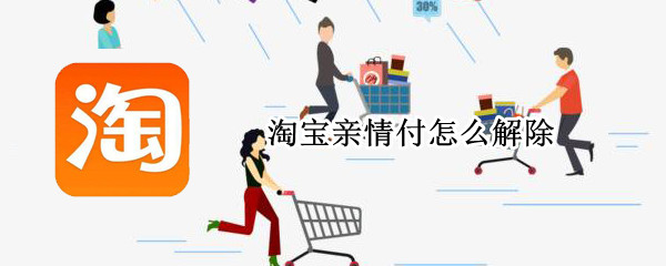 淘宝亲情付怎么解除（淘宝怎么解除亲情账号付款）