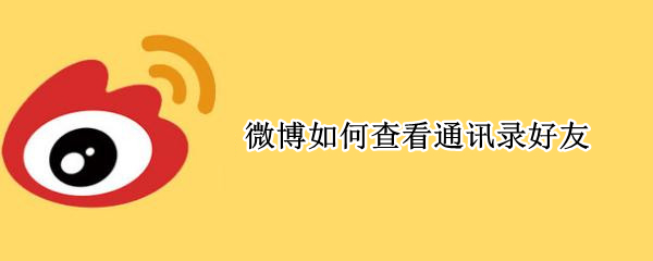 微博如何查看通讯录好友 新版微博如何查看通讯录好友