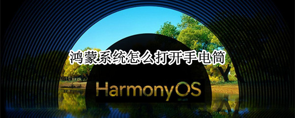 鸿蒙系统怎么打开手电筒 鸿蒙系统怎样打开手电筒