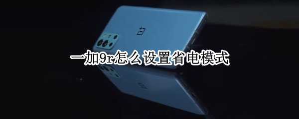 一加9r怎么设置省电模式（一加9如何设置省电）