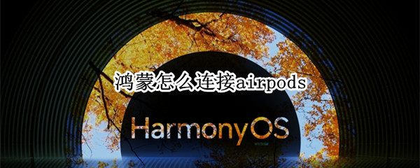 鸿蒙怎么连接airpods（鸿蒙怎么连接carlife）