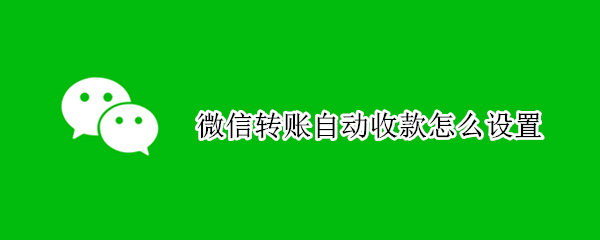 微信转账自动收款怎么设置 微信转账自动收款在哪里设置