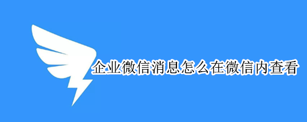 企业微信消息怎么在微信内查看（企业微信消息怎么在微信内查看记录）