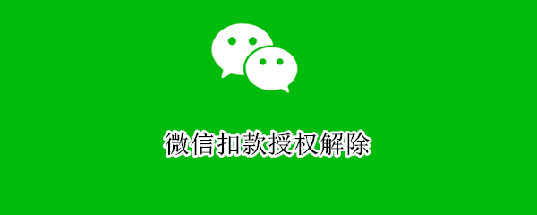 微信扣款授权解除（微信扣款授权解除不了）