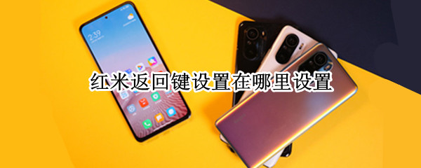 红米返回键设置在哪里设置 红米手机的返回键在哪里设置出来