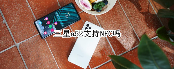 三星a52支持NFC吗 三星a52有nfc吗