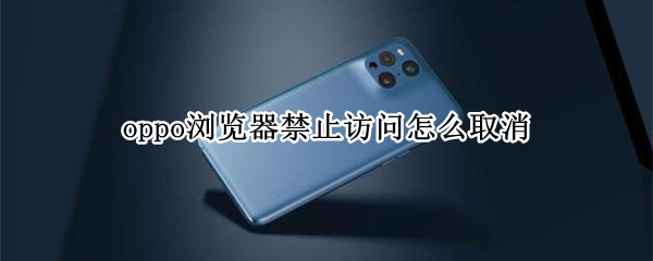 oppo浏览器禁止访问怎么取消 oppo浏览器禁止访问怎么取消设置