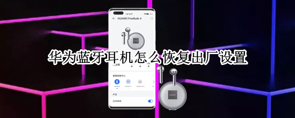 华为蓝牙耳机怎么恢复出厂设置（华为蓝牙耳机怎么恢复出厂设置密码）