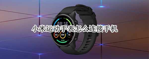 小米运动手表怎么连接手机（小米运动手表怎么连接手机APP）