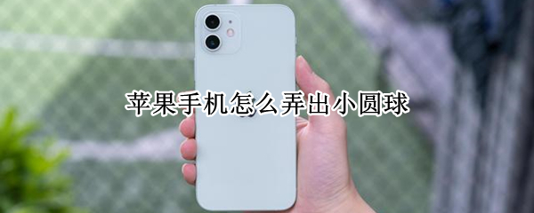 苹果手机怎么弄出小圆球（苹果手机怎么弄出小圆球图标）