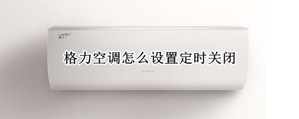 格力空调怎么设置定时关闭（格力空调怎么设置定时关闭功能）