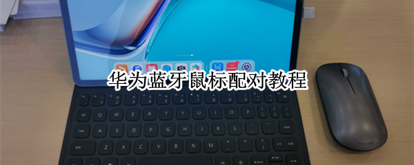 华为蓝牙鼠标配对教程 华为蓝牙鼠标配对教程图片