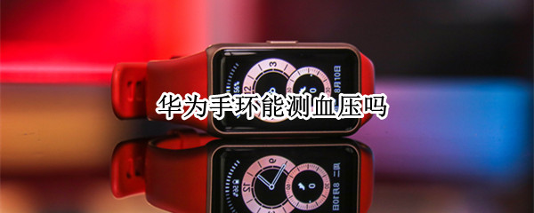 华为手环能测血压吗（华为手环能测量血压吗）