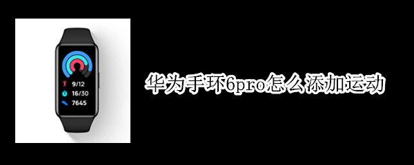 华为手环6pro怎么添加运动 华为手环6pro使用教程