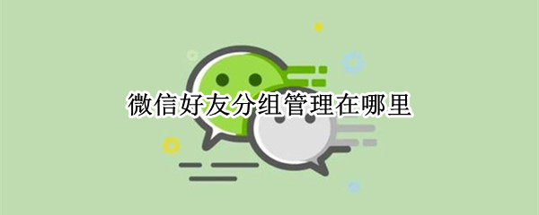 微信好友分组管理在哪里（微信好友分组管理在哪里打开）