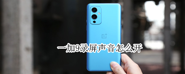 一加9录屏声音怎么开（一加9录屏声音怎么开关）