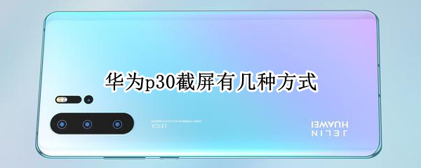 华为p30截屏有几种方式 华为p30截屏有几种方式设置