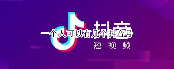 一个人可以有几个抖音号（一个人可以有几个抖音号实名认证）