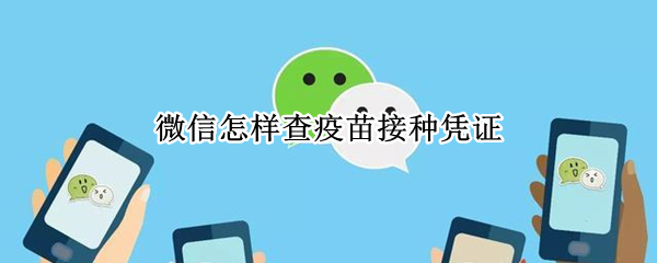 微信怎样查疫苗接种凭证 微信怎样查疫苗接种凭证信息