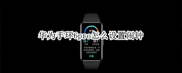 华为手环6pro怎么设置闹钟 华为手环6pro怎么设置闹钟铃声