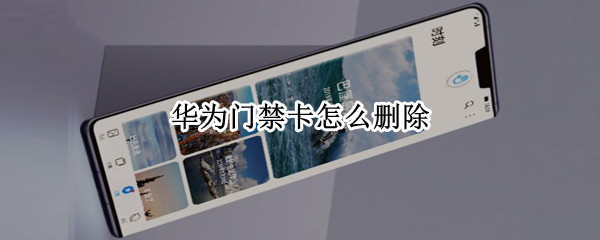 华为门禁卡怎么删除（华为门禁卡怎么删除不了）