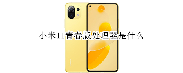 小米11青春版处理器是什么 小米11青春版是几核的