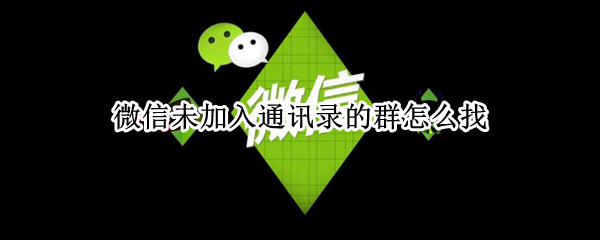 微信未加入通讯录的群怎么找（微信未加入通讯录的群怎么找2021）