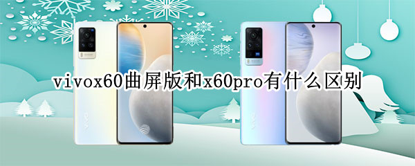 vivox60曲屏版和x60pro有什么区别（vivox60曲面屏和x60pro有什么区别）