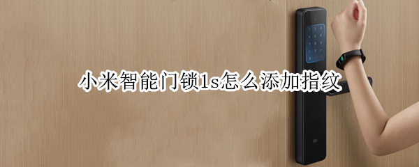 小米智能门锁1s怎么添加指纹 小米智能门锁1s怎么添加指纹密码
