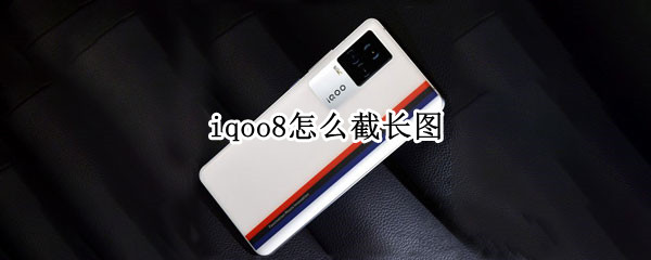 iqoo8怎么截长图（iqoo怎么截长图?）
