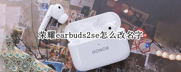 荣耀earbuds2se怎么改名字（荣耀Earbuds2）