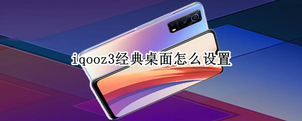 iqooz3经典桌面怎么设置（iqoou3经典桌面怎么设置）