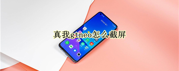真我gtneo怎么截屏 真我gtneo如何截屏